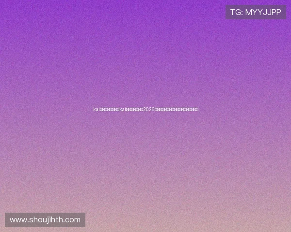 kai云体育网址：利用kai云体育网址追踪2026世界杯热门球队表现与明星球员精彩瞬间